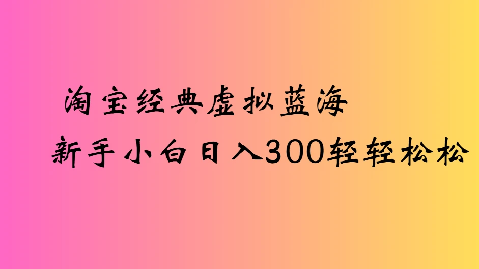 淘宝经典虚拟蓝海新手小白日入300轻轻松松
