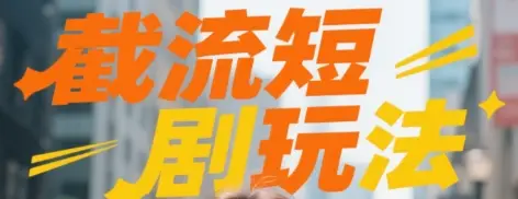 截流短剧玩法实操