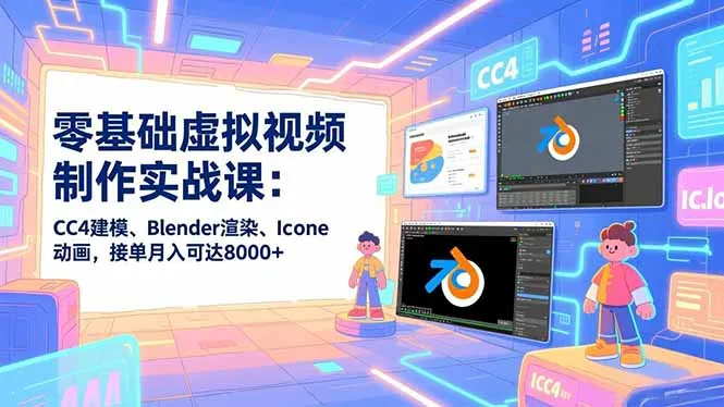 【精】零基础虚拟视频制作实战课：CC4建模、Blender渲染、Iclone动画，接单月入可达8000+