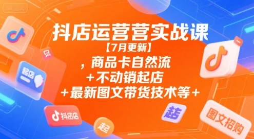 【精】抖店运营实战课【7月更新】,商品卡自然流+不动销起店+最新图文带货技术等 【精】抖店运营实战课【7月更新】,商品卡自然流+不动销起店+最新图文带货技术等