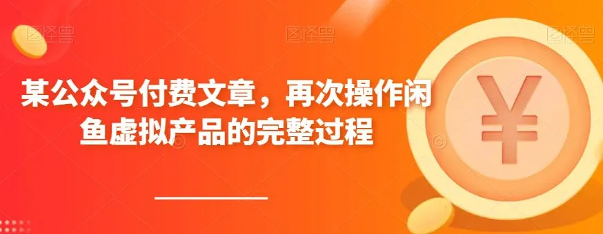 某公众号付费文章,再次操作闲鱼虚拟产品的完整过程 某公众号付费文章,再次操作闲鱼虚拟产品的完整过程
