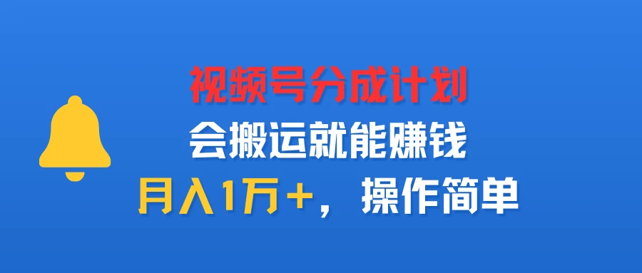 视频号分成计划，会搬运就能赚钱，月入1万＋，操作简单