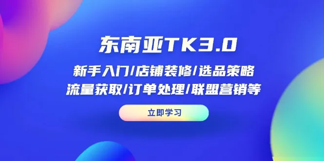 东南亚TK3.0:新手入门/店铺装修/选品策略/流量获取/订单处理/联盟营销等 东南亚TK3.0:新手入门/店铺装修/选品策略/流量获取/订单处理/联盟营销等