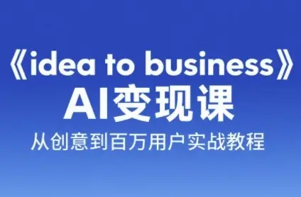 《idea to business》AI变成变现课,从创意到百万用户实战教程 《idea to business》AI变成变现课,从创意到百万用户实战教程