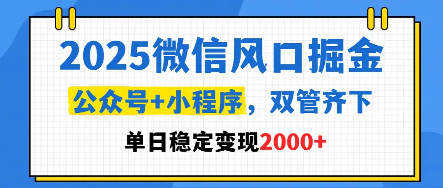 2025微信风口掘金,公众号+小程序,双管齐下,单日稳定变现2000+ 2025微信风口掘金,公众号+小程序,双管齐下,单日稳定变现2000+