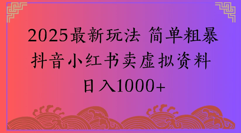 2025最新玩法 简单粗暴抖音小红书卖虚拟资料 日入1000+