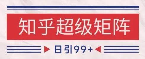 知乎超级矩阵玩法引流高质量精准粉SEO覆盖,日变现1k+【揭秘】 知乎超级矩阵玩法引流高质量精准粉SEO覆盖,日变现1k+【揭秘】