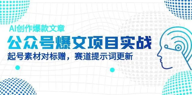 公众号爆文项目实战，AI创作爆款文章，起号素材对标赠(附赛道AI提示词