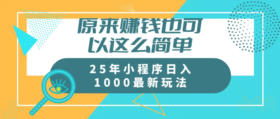 原来赚钱也可以这么简单 25年小程序最新玩法稳定日入1000+