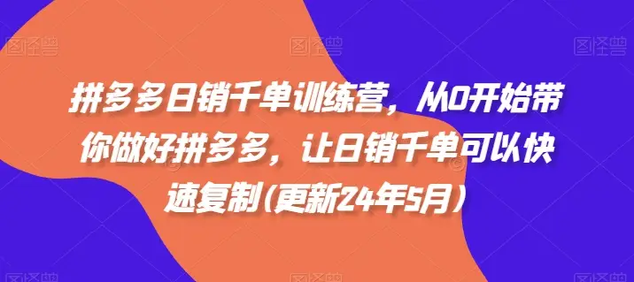 拼多多日销千单训练营,从0开始带你做好拼多多,让日销千单可以快速复制(更新25年5月) 拼多多日销千单训练营,从0开始带你做好拼多多,让日销千单可以快速复制(更新25年5月)