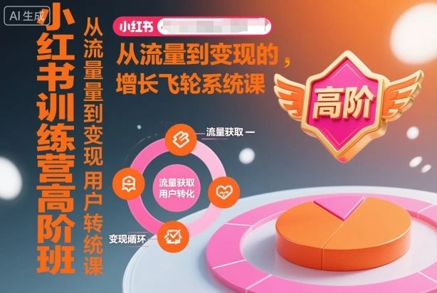 【精】小红书训练营高阶班，从流量到变现的增长飞轮系统课