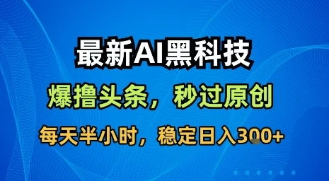 最新AI黑科技软件撸头条搬运,无需任何指令,秒过原创,每天半小时,稳定日入3张【揭秘】 最新AI黑科技软件撸头条搬运,无需任何指令,秒过原创,每天半小时,稳定日入3张【揭秘】